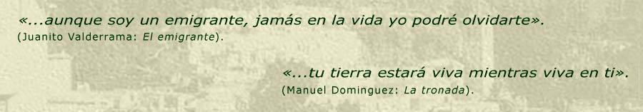 Aunque soy un emigrante, jamás en la vida yo podré olvidarte. Tu tierra estará viva mientras viva en ti.